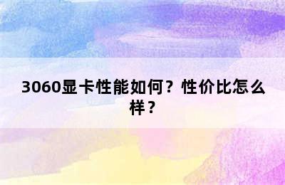 3060显卡性能如何？性价比怎么样？