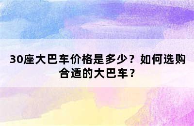 30座大巴车价格是多少？如何选购合适的大巴车？