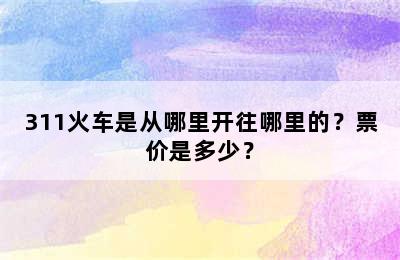 311火车是从哪里开往哪里的？票价是多少？