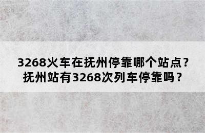 3268火车在抚州停靠哪个站点？抚州站有3268次列车停靠吗？
