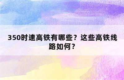 350时速高铁有哪些？这些高铁线路如何？