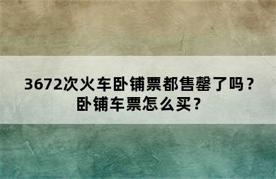 3672次火车卧铺票都售罄了吗？卧铺车票怎么买？