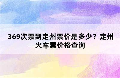 369次票到定州票价是多少？定州火车票价格查询