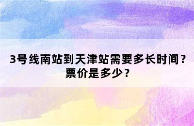 3号线南站到天津站需要多长时间？票价是多少？
