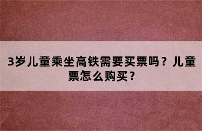 3岁儿童乘坐高铁需要买票吗？儿童票怎么购买？