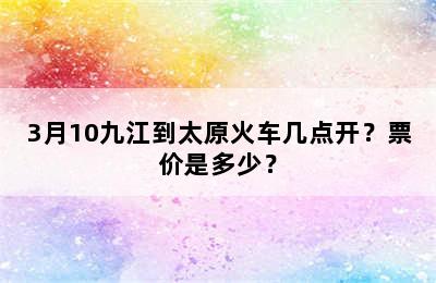 3月10九江到太原火车几点开？票价是多少？