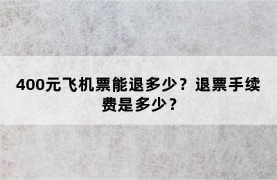 400元飞机票能退多少？退票手续费是多少？