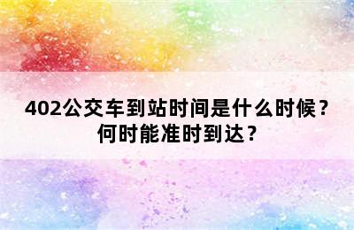 402公交车到站时间是什么时候？何时能准时到达？