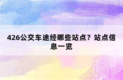 426公交车途经哪些站点？站点信息一览