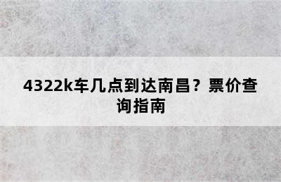4322k车几点到达南昌？票价查询指南