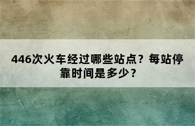 446次火车经过哪些站点？每站停靠时间是多少？
