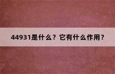 44931是什么？它有什么作用？