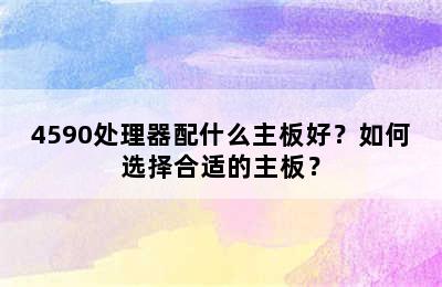 4590处理器配什么主板好？如何选择合适的主板？