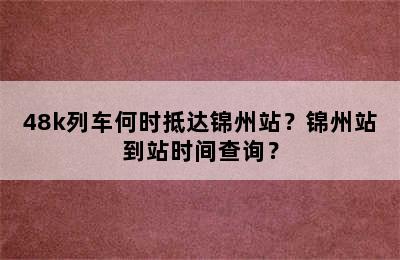 48k列车何时抵达锦州站？锦州站到站时间查询？