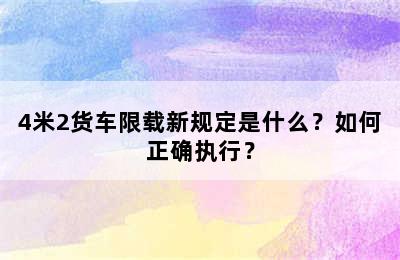 4米2货车限载新规定是什么？如何正确执行？