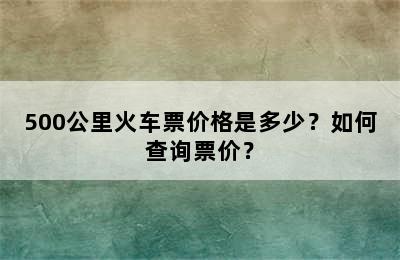 500公里火车票价格是多少？如何查询票价？