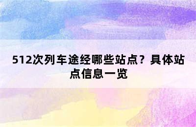 512次列车途经哪些站点？具体站点信息一览
