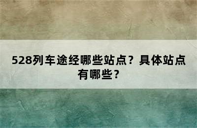 528列车途经哪些站点？具体站点有哪些？