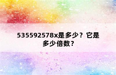 535592578x是多少？它是多少倍数？