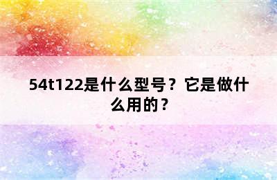 54t122是什么型号？它是做什么用的？