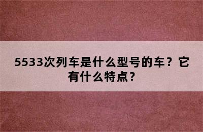 5533次列车是什么型号的车？它有什么特点？