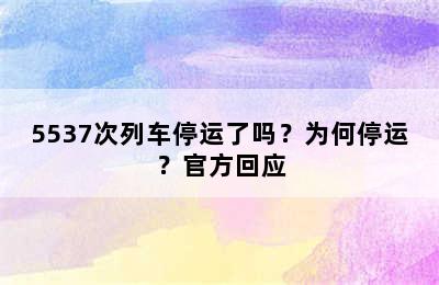 5537次列车停运了吗？为何停运？官方回应