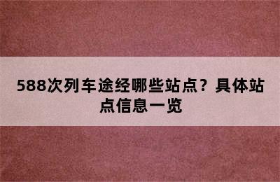 588次列车途经哪些站点？具体站点信息一览