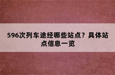 596次列车途经哪些站点？具体站点信息一览