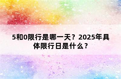 5和0限行是哪一天？2025年具体限行日是什么？
