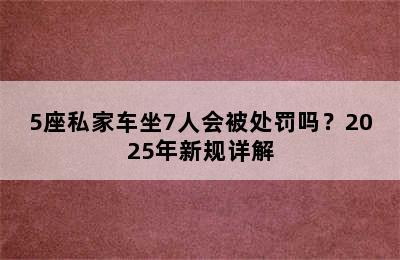 5座私家车坐7人会被处罚吗？2025年新规详解