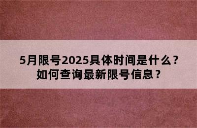 5月限号2025具体时间是什么？如何查询最新限号信息？