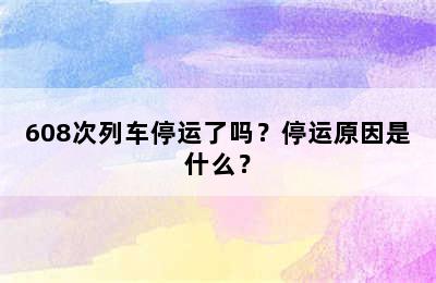 608次列车停运了吗？停运原因是什么？