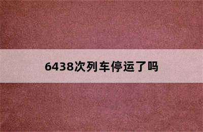 6438次列车停运了吗