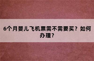 6个月婴儿飞机票需不需要买？如何办理？