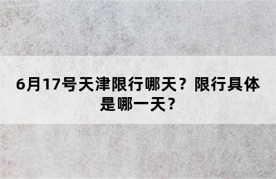 6月17号天津限行哪天？限行具体是哪一天？