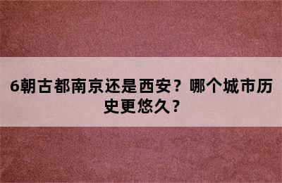 6朝古都南京还是西安？哪个城市历史更悠久？