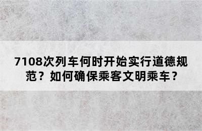7108次列车何时开始实行道德规范？如何确保乘客文明乘车？