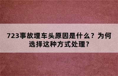 723事故埋车头原因是什么？为何选择这种方式处理？