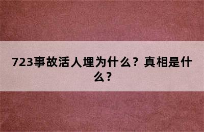 723事故活人埋为什么？真相是什么？