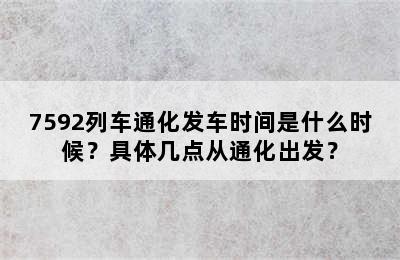 7592列车通化发车时间是什么时候？具体几点从通化出发？