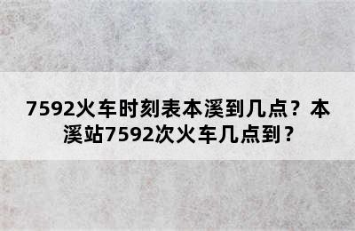 7592火车时刻表本溪到几点？本溪站7592次火车几点到？