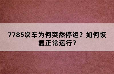7785次车为何突然停运？如何恢复正常运行？