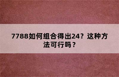 7788如何组合得出24？这种方法可行吗？