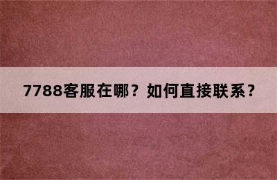7788客服在哪？如何直接联系？