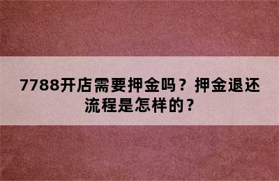 7788开店需要押金吗？押金退还流程是怎样的？