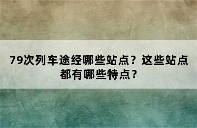 79次列车途经哪些站点？这些站点都有哪些特点？