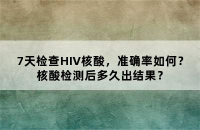 7天检查HIV核酸，准确率如何？核酸检测后多久出结果？