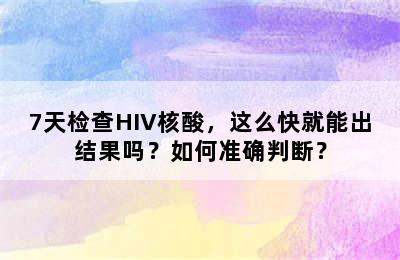 7天检查HIV核酸，这么快就能出结果吗？如何准确判断？