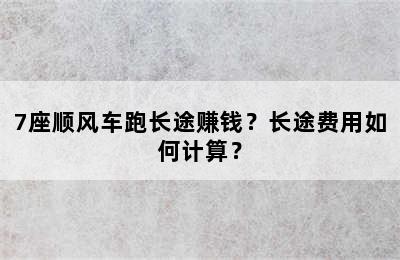 7座顺风车跑长途赚钱？长途费用如何计算？