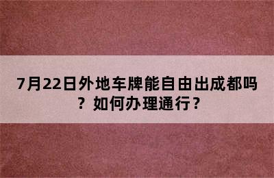 7月22日外地车牌能自由出成都吗？如何办理通行？